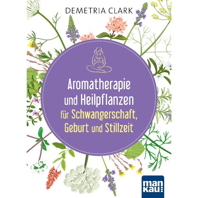 Aromatherapie und Heilpflanzen für Schwangerschaft, Geburt und Stillzeit