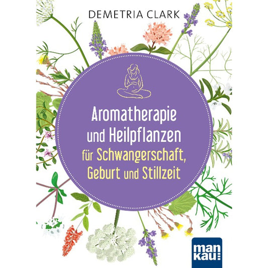 Aromatherapie und Heilpflanzen für Schwangerschaft, Geburt und Stillzeit